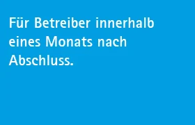 Für Betreiber innerhalb eines Monats nach Abschluss.